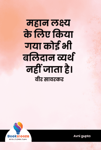 महान लक्ष्य के लिए किया गया कोई भी बलिदान व्यर्थ नहीं जाता है।
वीर सावरकर